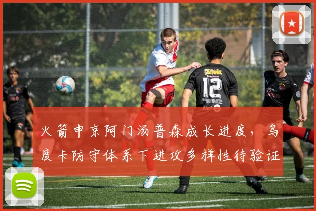 火箭申京阿门汤普森成长进度,乌度卡防守体系下进攻多样性待验证