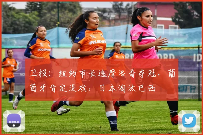 卫报:纽约市长选摩洛哥夺冠,葡萄牙肯定没戏,日本淘汰巴西