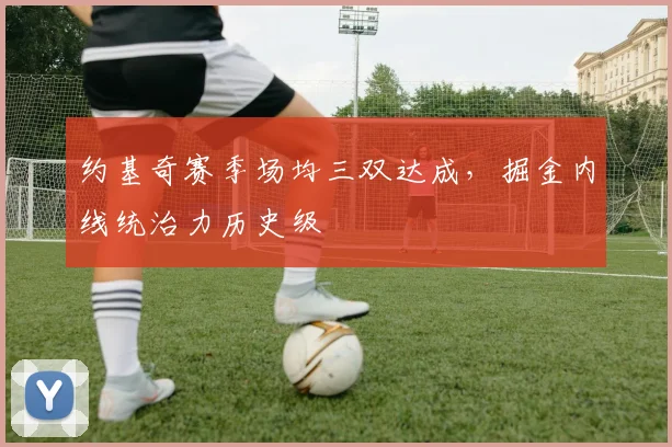 约基奇赛季场均三双达成，掘金内线统治力历史级