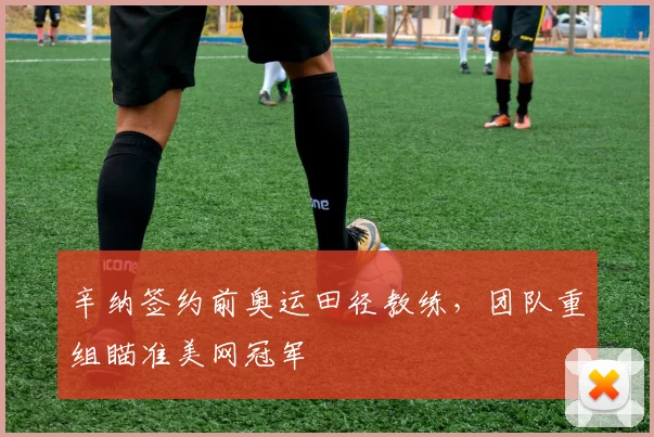 辛纳签约前奥运田径教练，团队重组瞄准美网冠军