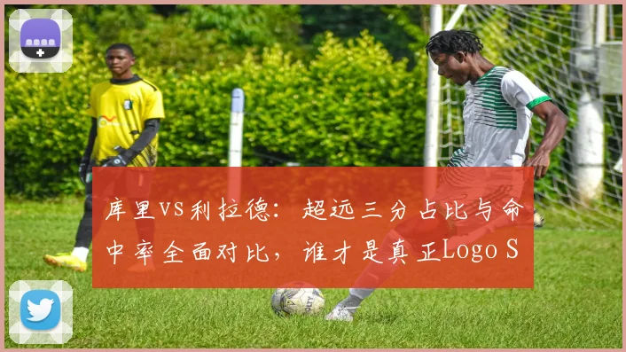库里vs利拉德：超远三分占比与命中率全面对比，谁才是真正Logo Shot之王